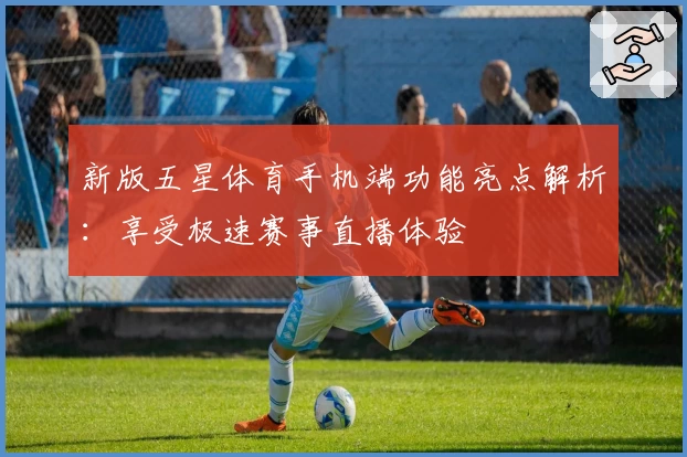 新版五星体育手机端功能亮点解析：享受极速赛事直播体验