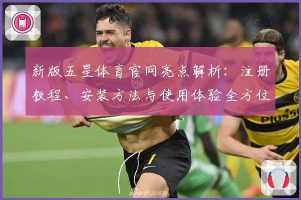 新版五星体育官网亮点解析：注册教程、安装方法与使用体验全方位测评