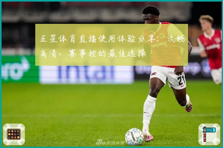 五星体育直播使用体验分享：流畅高清，赛事控的最佳选择