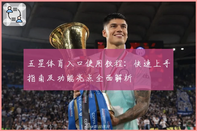 五星体育入口使用教程：快速上手指南及功能亮点全面解析