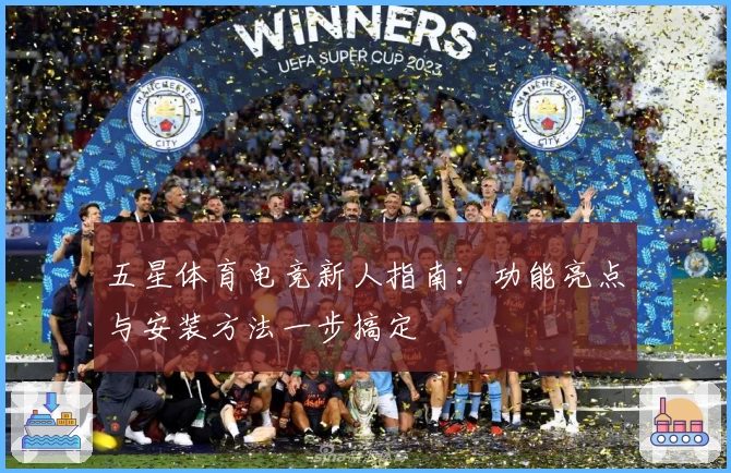 五星体育电竞新人指南:功能亮点与安装方法一步搞定