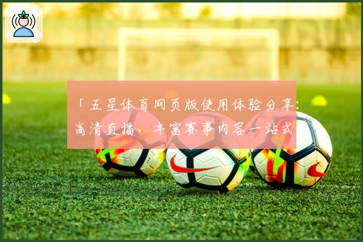 「五星体育网页版使用体验分享：高清直播、丰富赛事内容一站式畅享」