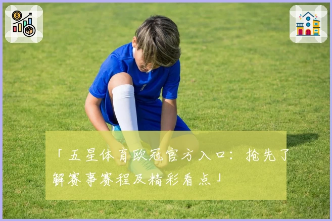 「五星体育欧冠官方入口：抢先了解赛事赛程及精彩看点」