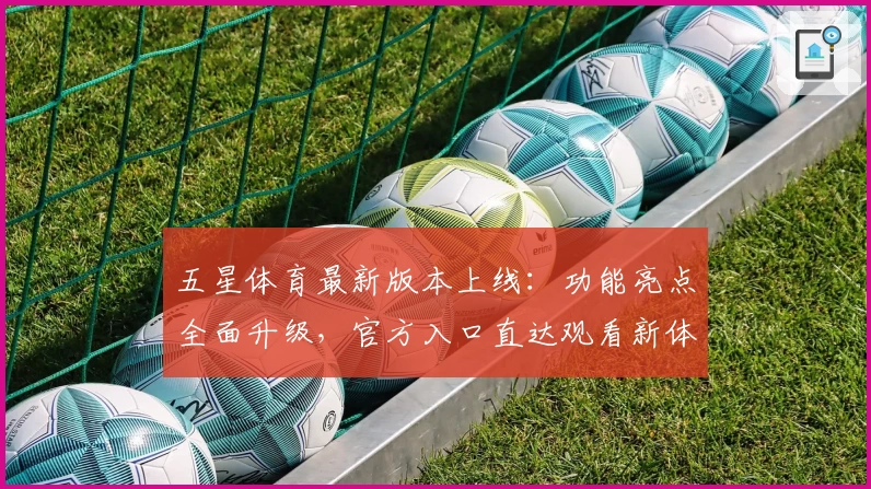 五星体育最新版本上线：功能亮点全面升级，官方入口直达观看新体验