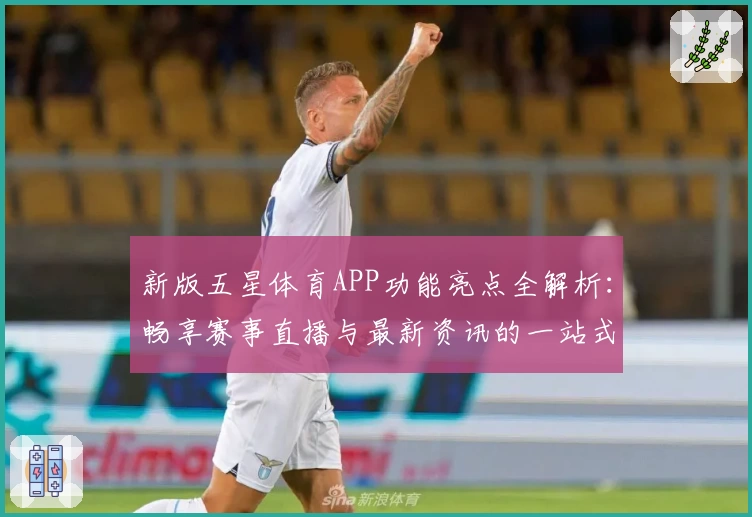 新版五星体育APP功能亮点全解析：畅享赛事直播与最新资讯的一站式体验
