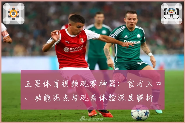 五星体育视频观赛神器:官方入口、功能亮点与观看体验深度解析