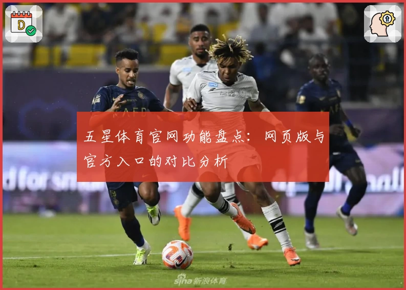 五星体育官网功能盘点:网页版与官方入口的对比分析