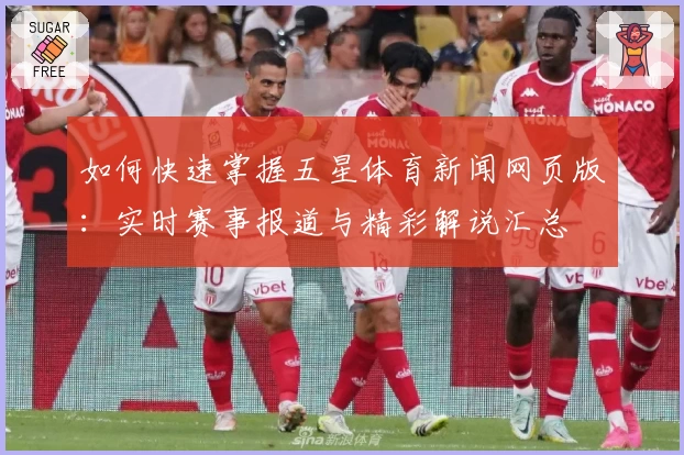 如何快速掌握五星体育新闻网页版：实时赛事报道与精彩解说汇总