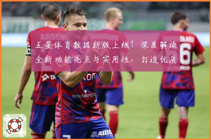 五星体育数据新版上线！深度解读全新功能亮点与实用性，打造优质体育数据服务体验