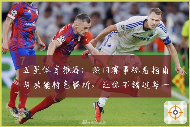 五星体育推荐：热门赛事观看指南与功能特色解析，让你不错过每一场精彩对决