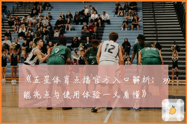 《五星体育点播官方入口解析:功能亮点与使用体验一文看懂》