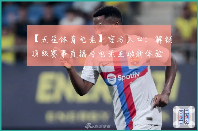 【五星体育电竞】官方入口：解锁顶级赛事直播与电竞互动新体验