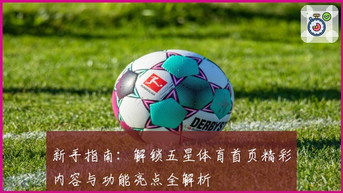 新手指南:解锁五星体育首页精彩内容与功能亮点全解析