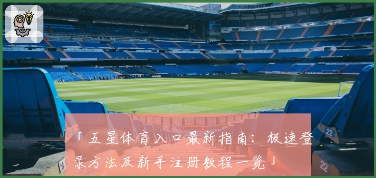「五星体育入口最新指南：极速登录方法及新手注册教程一览」