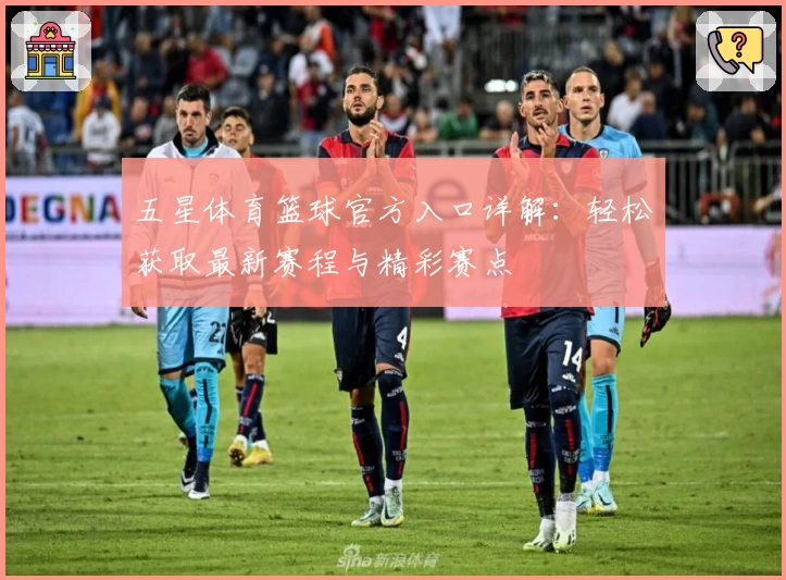 五星体育篮球官方入口详解：轻松获取最新赛程与精彩赛点