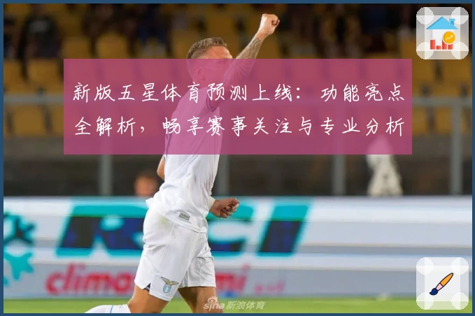 新版五星体育预测上线：功能亮点全解析，畅享赛事关注与专业分析轻松体验