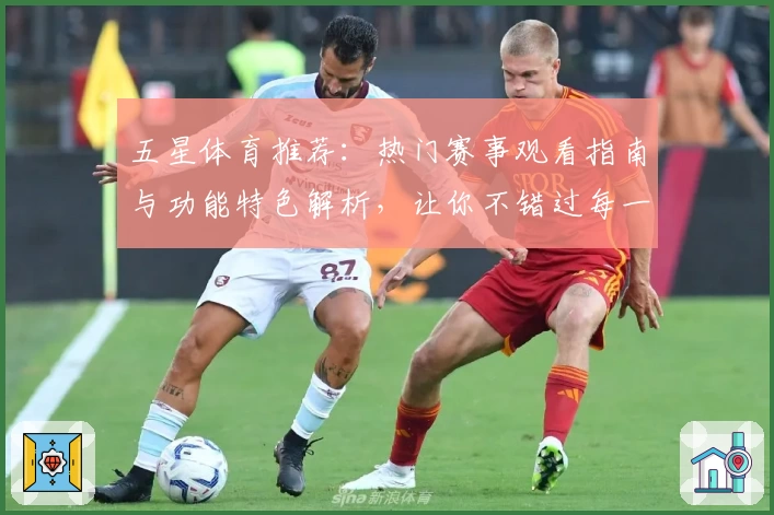 五星体育推荐：热门赛事观看指南与功能特色解析，让你不错过每一场精彩对决