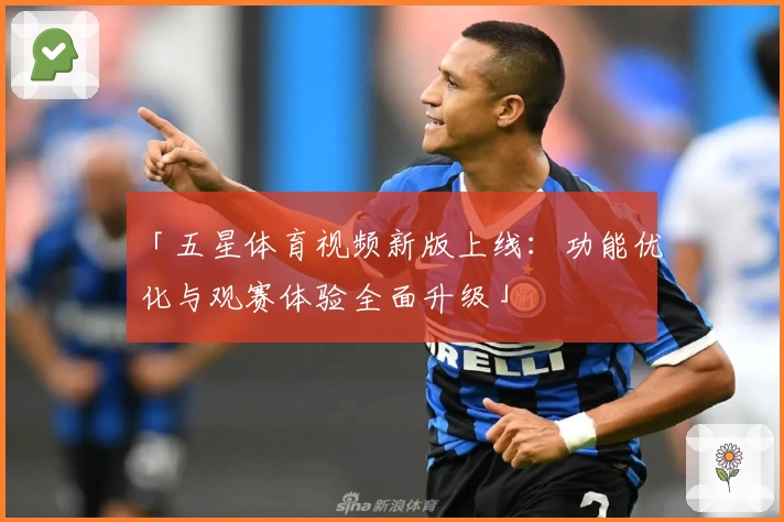 「五星体育视频新版上线：功能优化与观赛体验全面升级」