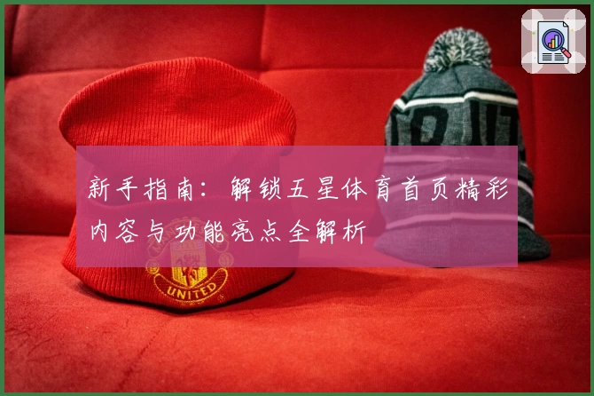 新手指南:解锁五星体育首页精彩内容与功能亮点全解析