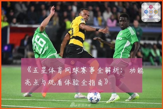 《五星体育网球赛事全解析：功能亮点与观看体验全指南》