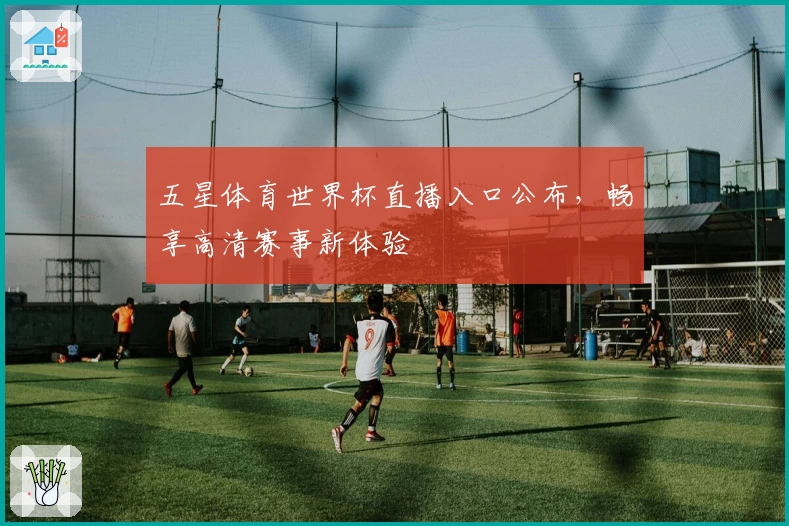 五星体育世界杯直播入口公布，畅享高清赛事新体验