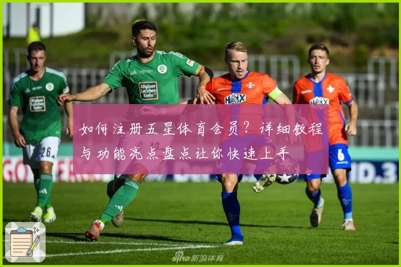 如何注册五星体育会员？详细教程与功能亮点盘点让你快速上手