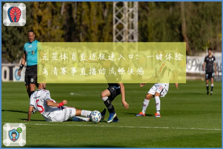 五星体育直连极速入口：一键体验高清赛事直播的流畅快感