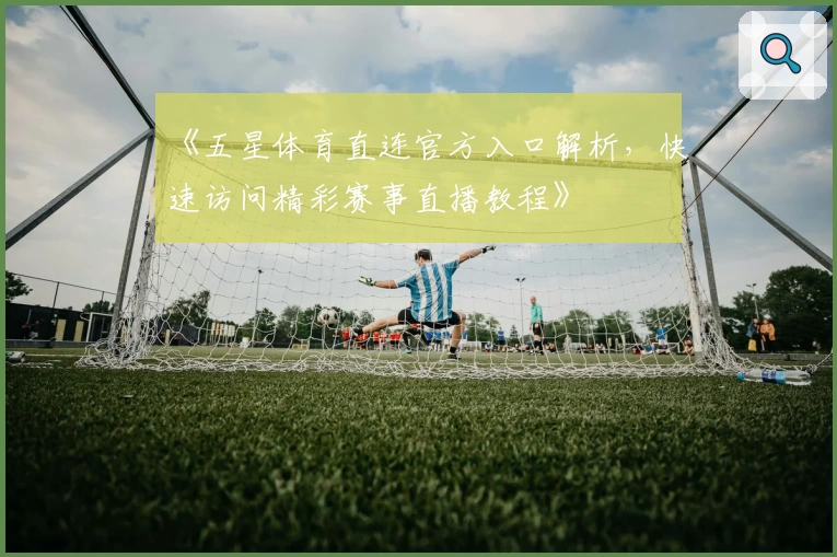 《五星体育直连官方入口解析，快速访问精彩赛事直播教程》