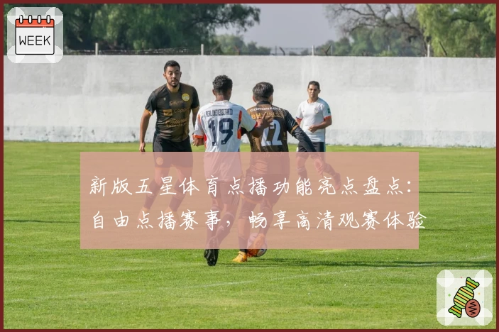 新版五星体育点播功能亮点盘点：自由点播赛事，畅享高清观赛体验