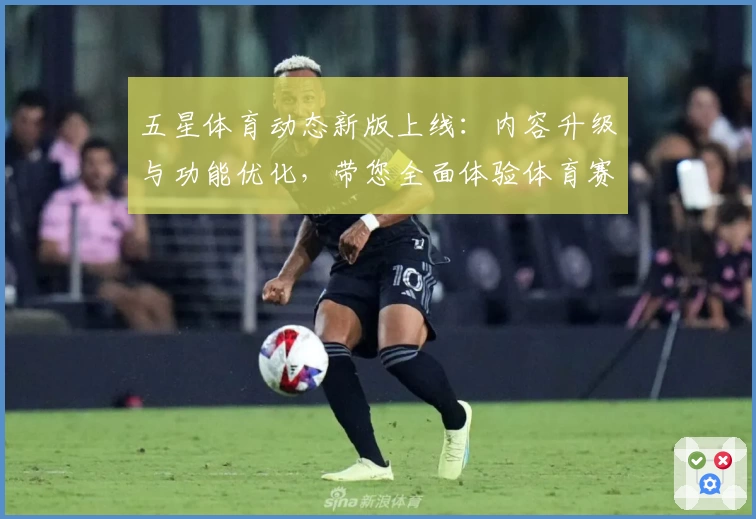 五星体育动态新版上线：内容升级与功能优化，带您全面体验体育赛事新视界