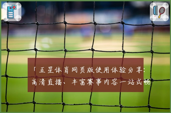 「五星体育网页版使用体验分享：高清直播、丰富赛事内容一站式畅享」