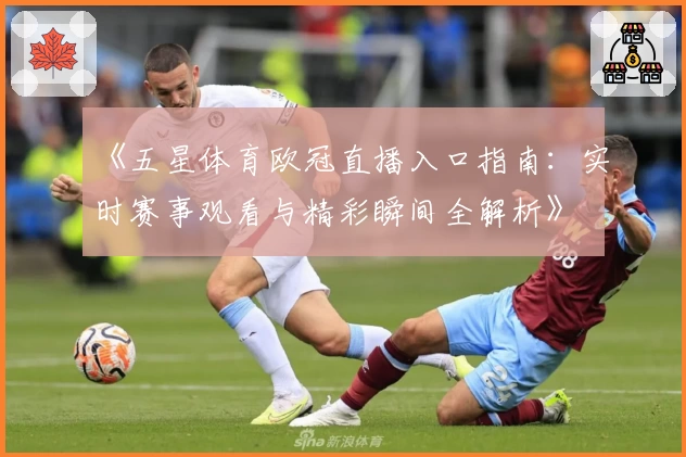 《五星体育欧冠直播入口指南：实时赛事观看与精彩瞬间全解析》